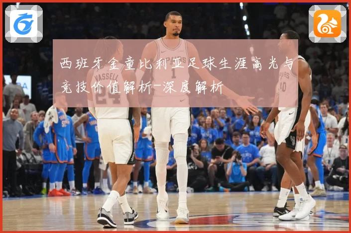 西班牙金童比利亚足球生涯高光与竞技价值解析-深度解析