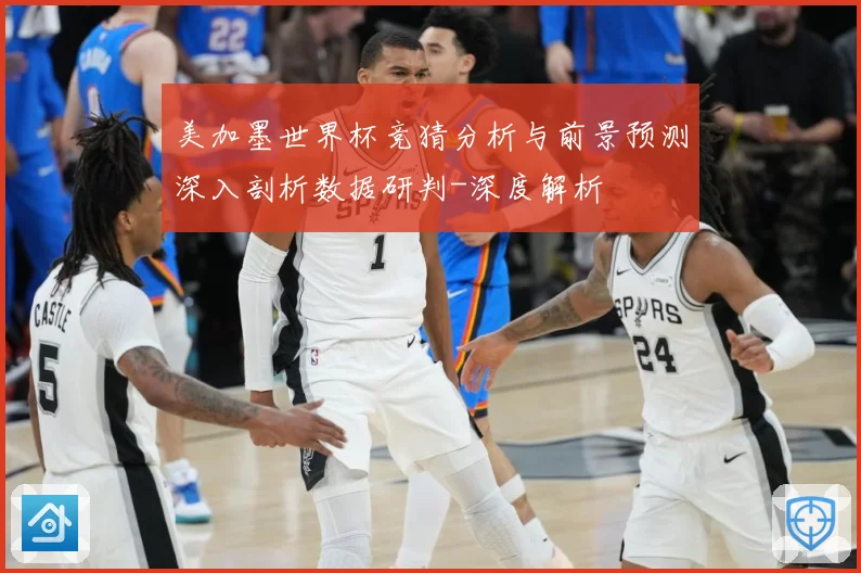 美加墨世界杯竞猜分析与前景预测深入剖析数据研判-深度解析