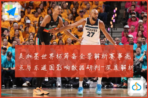 美加墨世界杯筹备全景解析赛事亮点与东道国影响数据研判-深度解析