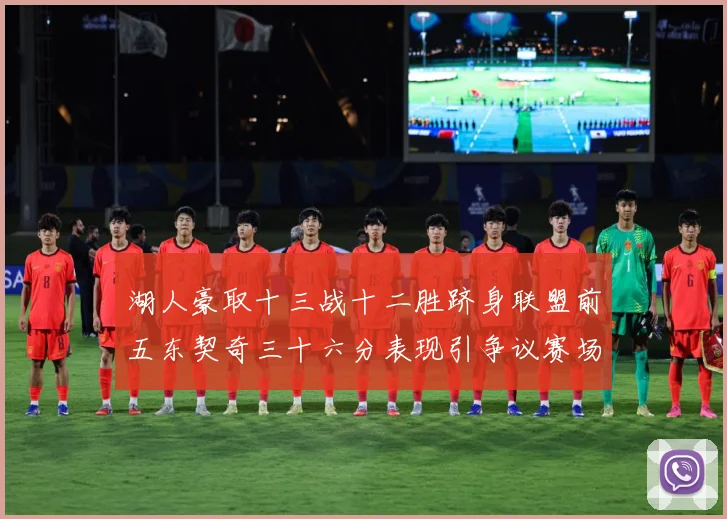 湖人豪取十三战十二胜跻身联盟前五东契奇三十六分表现引争议赛场复盘-深度解析