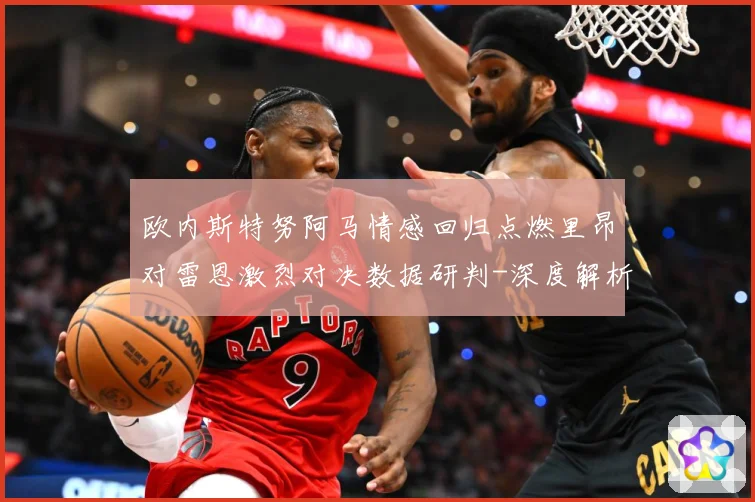 欧内斯特努阿马情感回归点燃里昂对雷恩激烈对决数据研判-深度解析