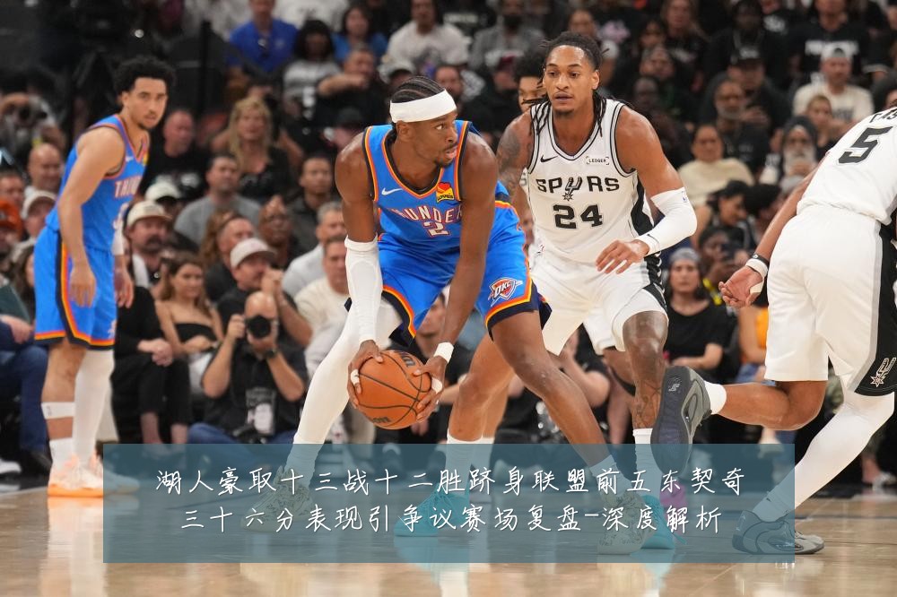 湖人豪取十三战十二胜跻身联盟前五东契奇三十六分表现引争议赛场复盘-深度解析