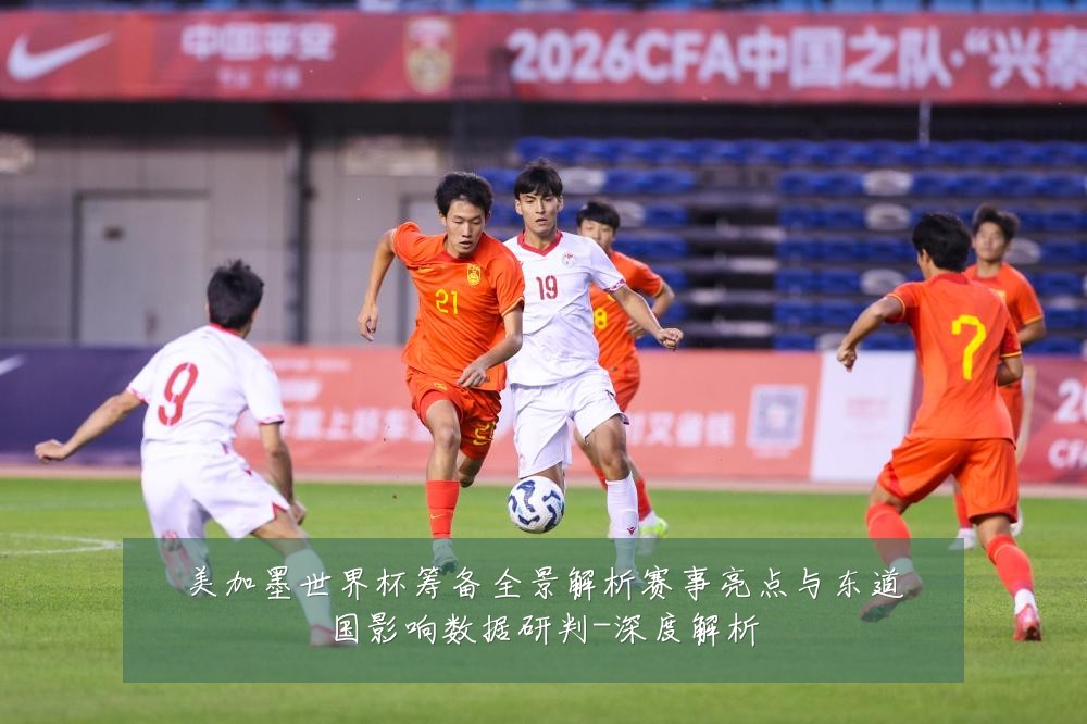 美加墨世界杯筹备全景解析赛事亮点与东道国影响数据研判-深度解析